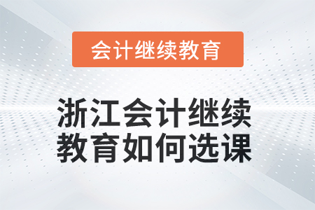 2025年浙江會(huì)計(jì)人員繼續(xù)教育如何選課？