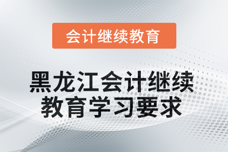 2025年黑龍江會計繼續(xù)教育學(xué)習(xí)要求
