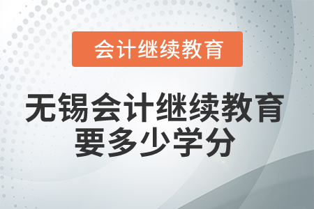 2025年無(wú)錫會(huì)計(jì)繼續(xù)教育要多少學(xué)分？