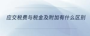 應(yīng)交稅費(fèi)與稅金及附加有什么區(qū)別