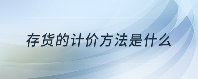 存貨的計(jì)價(jià)方法是什么