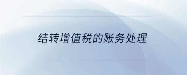 結(jié)轉(zhuǎn)增值稅的賬務處理
