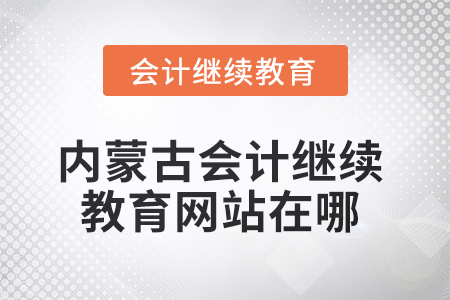 2025年內(nèi)蒙古會(huì)計(jì)繼續(xù)教育網(wǎng)站在哪？
