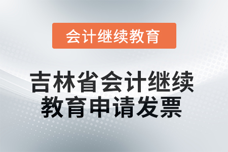 2025年吉林省會(huì)計(jì)繼續(xù)教育如何申請(qǐng)發(fā)票？