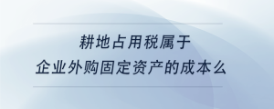 耕地占用稅屬于企業(yè)外購固定資產的成本么