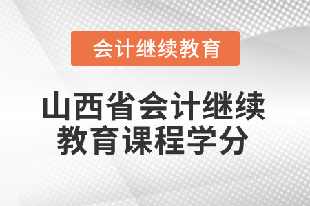 2025年山西省會計(jì)繼續(xù)教育課程學(xué)分要求