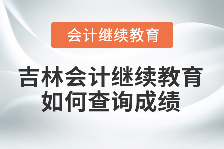 2025年吉林省會(huì)計(jì)繼續(xù)教育如何查詢成績(jī)？