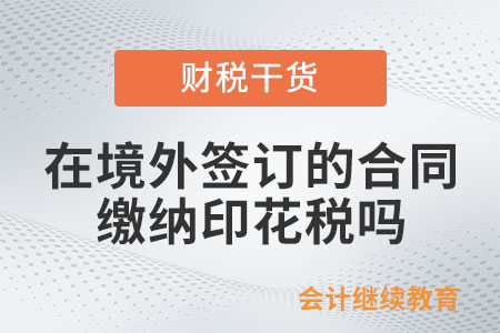 在境外簽訂的合同需要繳納印花稅嗎？