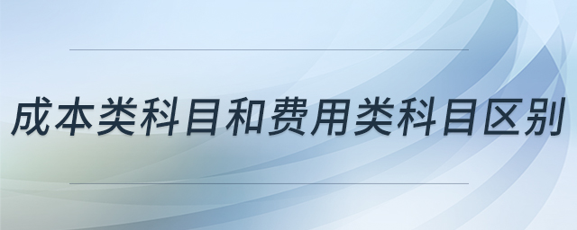 成本類科目和費用類科目區(qū)別