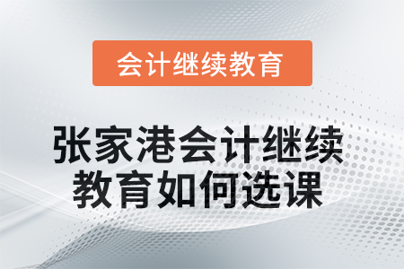 2025年張家港會計繼續(xù)教育如何選課？