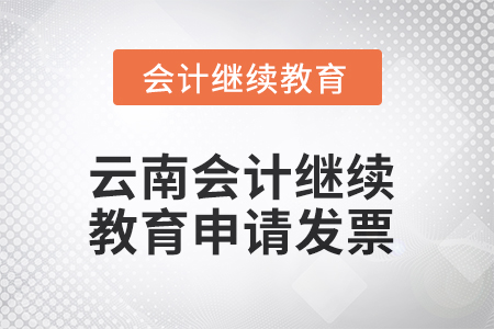 2025年云南會計繼續(xù)教育如何申請發(fā)票？