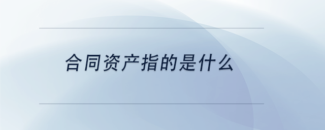 中級(jí)會(huì)計(jì)合同資產(chǎn)指的是什么