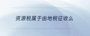 資源稅屬于由地稅征收么