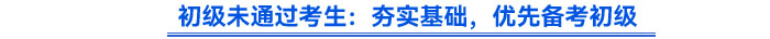 初級(jí)未通過考生：夯實(shí)基礎(chǔ)，優(yōu)先備考初級(jí)