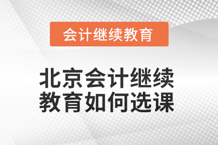 2025年北京會(huì)計(jì)人員繼續(xù)教育如何選課？