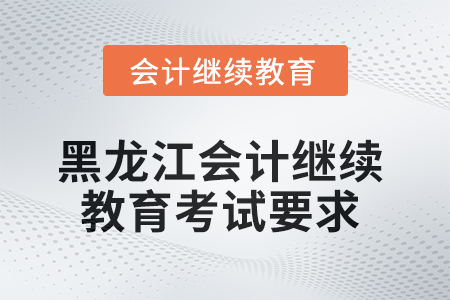 黑龍江2025年會(huì)計(jì)繼續(xù)教育考試要求