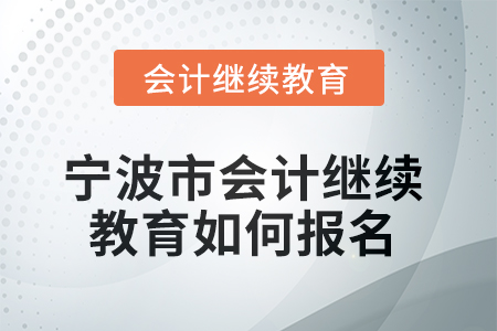 2025年寧波市會計人員繼續(xù)教育如何報名？