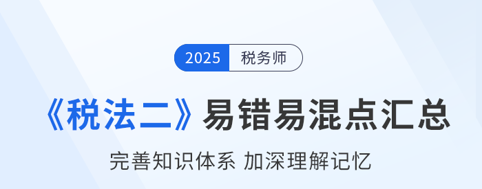 2025年稅務(wù)師《稅法二》易錯易混知識點(diǎn)匯總