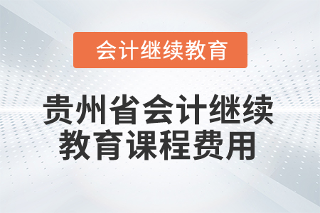 2025年貴州省會(huì)計(jì)繼續(xù)教育課程費(fèi)用