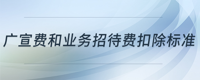 廣宣費(fèi)和業(yè)務(wù)招待費(fèi)扣除標(biāo)準(zhǔn)