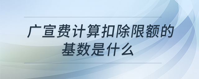 廣宣費計算扣除限額的基數(shù)是什么