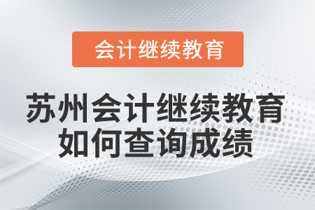 2025年蘇州會(huì)計(jì)繼續(xù)教育如何查詢成績(jī)？