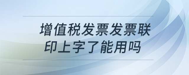 增值稅發(fā)票發(fā)票聯印上字了能用嗎
