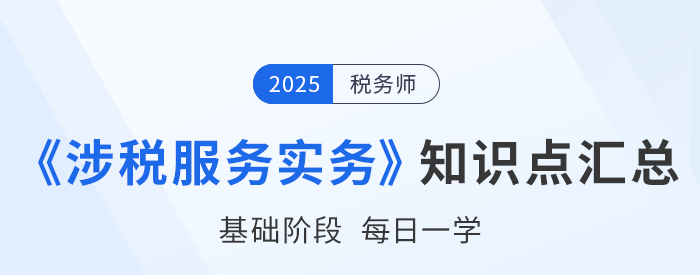 25年稅務(wù)師《涉稅服務(wù)實(shí)務(wù)》基礎(chǔ)知識(shí)點(diǎn)匯總，建議打卡跟學(xué)！