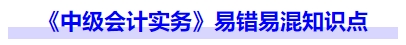《中級會計實務》易錯易混知識點