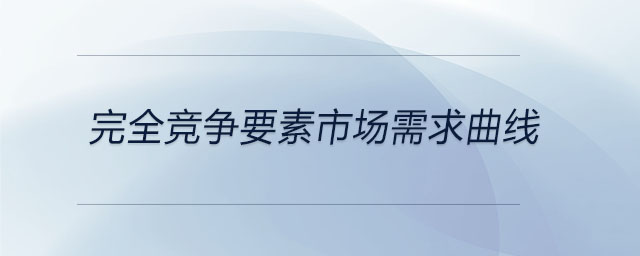完全競(jìng)爭(zhēng)要素市場(chǎng)需求曲線(xiàn)