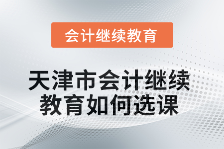2025年天津市會計繼續(xù)教育如何選課？