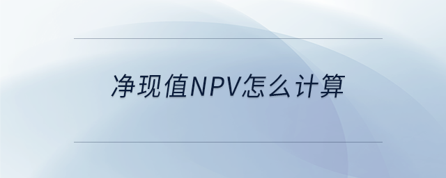 凈現(xiàn)值npv怎么計算