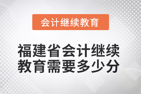 2025年福建省會計人員繼續(xù)教育需要多少分？