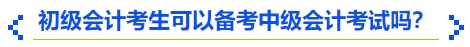 初級會(huì)計(jì)考生可以備考中級會(huì)計(jì)考試嗎？