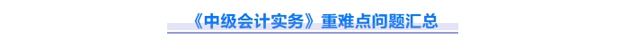 2025年中級(jí)會(huì)計(jì)實(shí)務(wù)重難點(diǎn)問(wèn)題難攻破？這份資料速來(lái)解鎖！