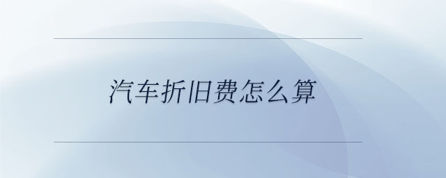 汽車折舊費(fèi)怎么算