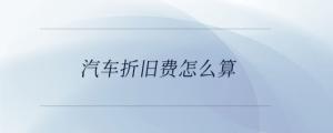 汽車折舊費怎么算