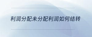 利潤分配未分配利潤如何結(jié)轉(zhuǎn)