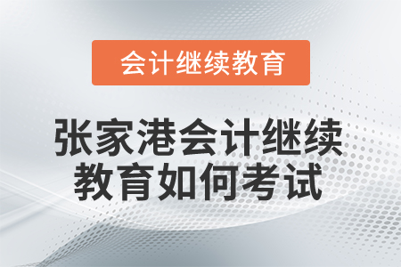 2025年張家港會計繼續(xù)教育如何考試？