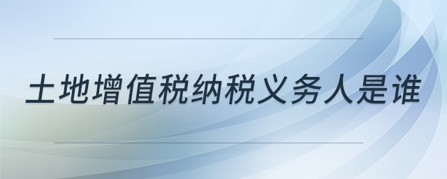 土地增值稅納稅義務(wù)人是誰(shuí)