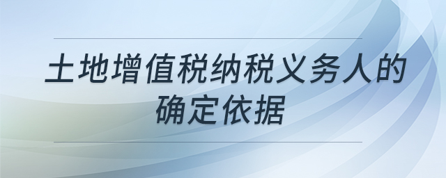 土地增值稅納稅義務(wù)人的確定依據(jù)