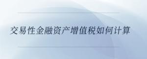 交易性金融資產(chǎn)增值稅如何計算