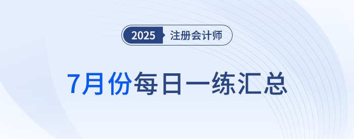 2025年注冊會(huì)計(jì)師7月每日一練匯總