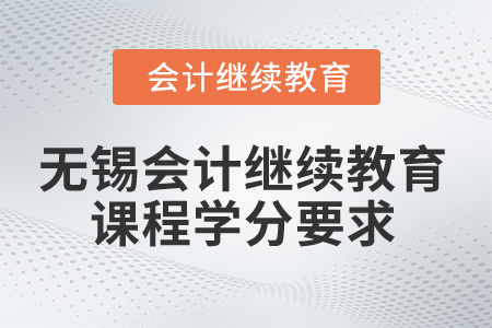 2025年無錫會(huì)計(jì)繼續(xù)教育課程學(xué)分要求