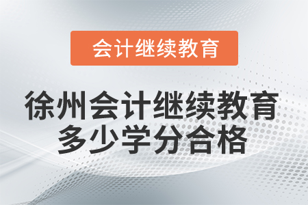 2025年徐州會(huì)計(jì)繼續(xù)教育多少學(xué)分合格？