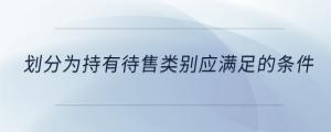劃分為持有待售類別應滿足的條件