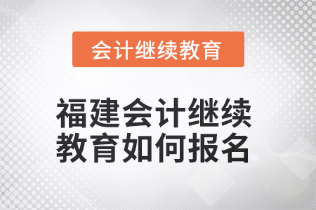 2025年福建會(huì)計(jì)繼續(xù)教育如何報(bào)名？