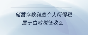 儲(chǔ)蓄存款利息個(gè)人所得稅屬于由地稅征收么