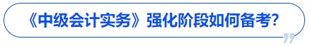 《中級(jí)會(huì)計(jì)實(shí)務(wù)》強(qiáng)化階段如何備考？