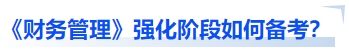 中級(jí)會(huì)計(jì)《財(cái)務(wù)管理》強(qiáng)化階段如何備考？